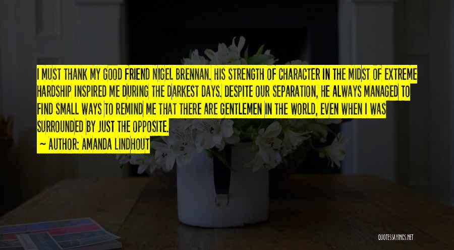 Amanda Lindhout Quotes: I Must Thank My Good Friend Nigel Brennan. His Strength Of Character In The Midst Of Extreme Hardship Inspired Me