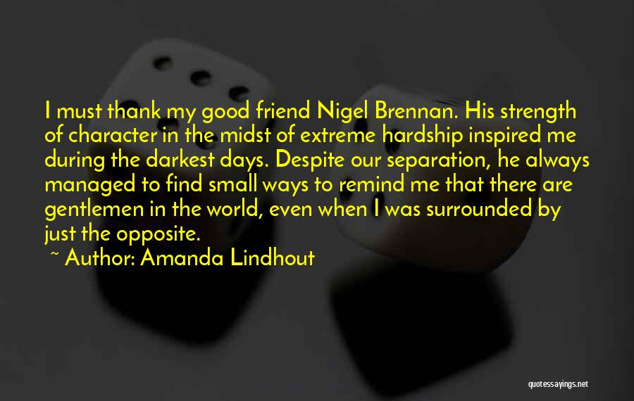 Amanda Lindhout Quotes: I Must Thank My Good Friend Nigel Brennan. His Strength Of Character In The Midst Of Extreme Hardship Inspired Me