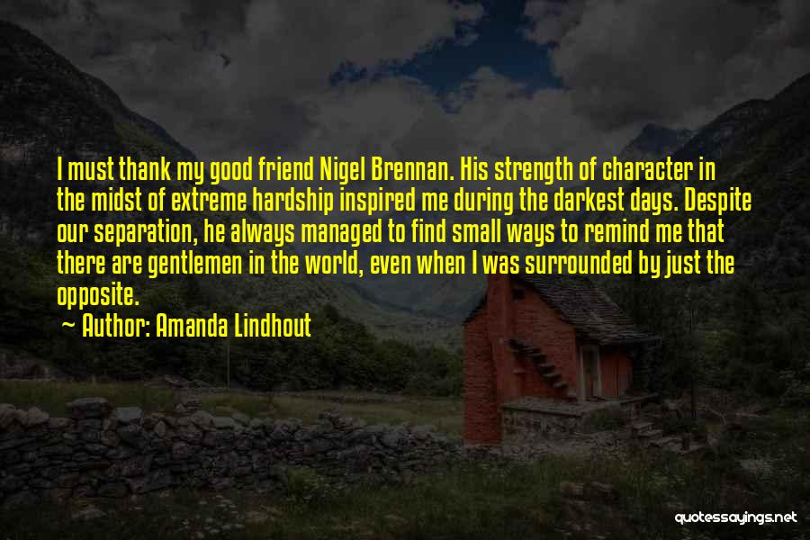 Amanda Lindhout Quotes: I Must Thank My Good Friend Nigel Brennan. His Strength Of Character In The Midst Of Extreme Hardship Inspired Me