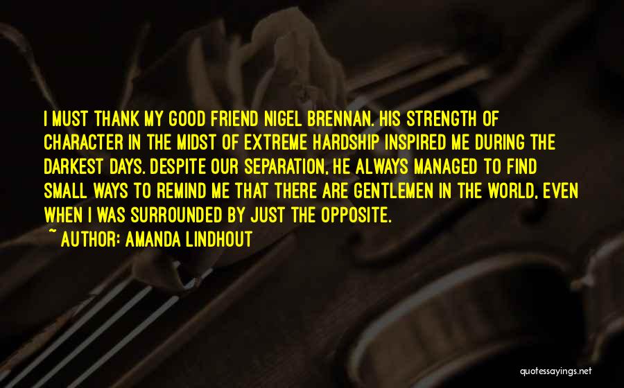 Amanda Lindhout Quotes: I Must Thank My Good Friend Nigel Brennan. His Strength Of Character In The Midst Of Extreme Hardship Inspired Me