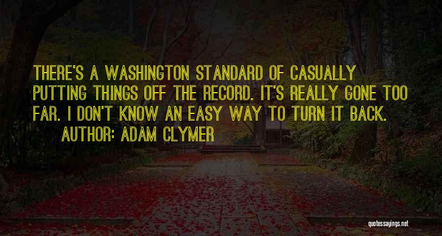 Adam Clymer Quotes: There's A Washington Standard Of Casually Putting Things Off The Record. It's Really Gone Too Far. I Don't Know An