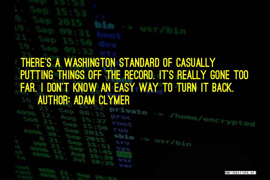 Adam Clymer Quotes: There's A Washington Standard Of Casually Putting Things Off The Record. It's Really Gone Too Far. I Don't Know An