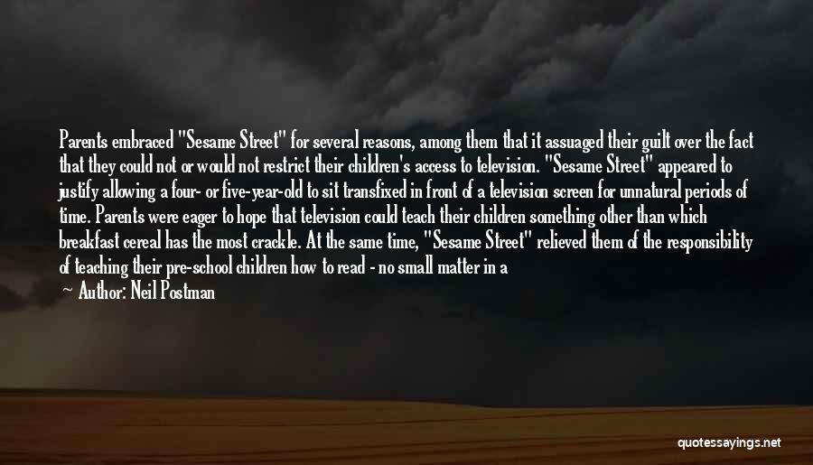 Neil Postman Quotes: Parents Embraced Sesame Street For Several Reasons, Among Them That It Assuaged Their Guilt Over The Fact That They Could