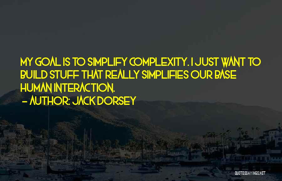 Jack Dorsey Quotes: My Goal Is To Simplify Complexity. I Just Want To Build Stuff That Really Simplifies Our Base Human Interaction.