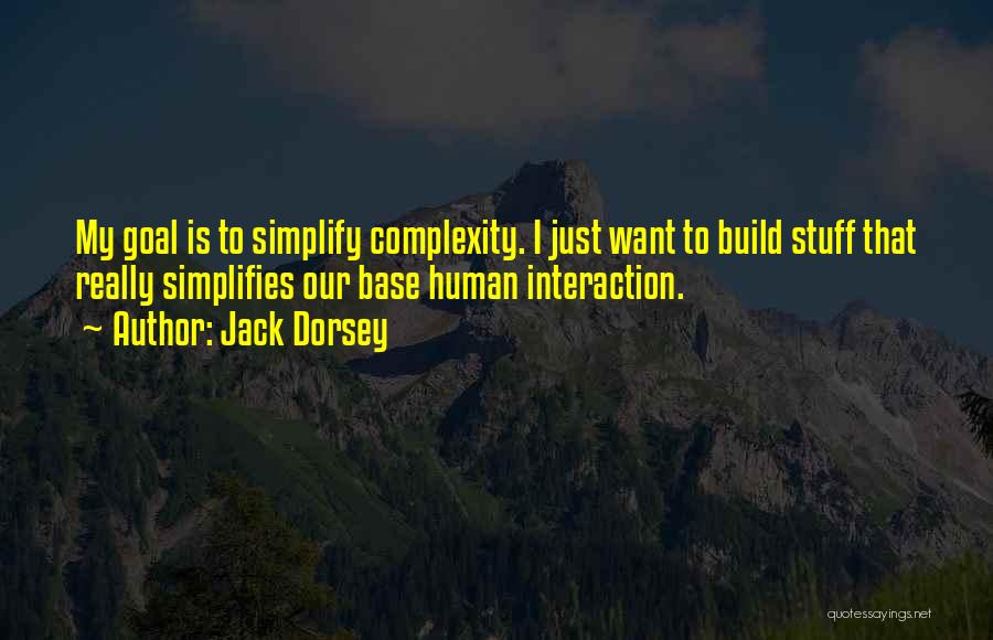 Jack Dorsey Quotes: My Goal Is To Simplify Complexity. I Just Want To Build Stuff That Really Simplifies Our Base Human Interaction.