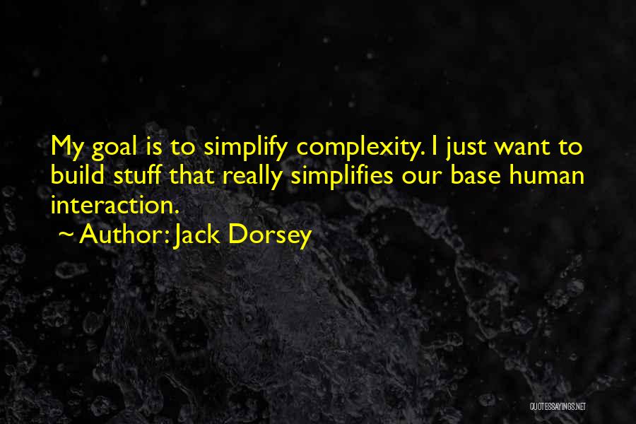 Jack Dorsey Quotes: My Goal Is To Simplify Complexity. I Just Want To Build Stuff That Really Simplifies Our Base Human Interaction.