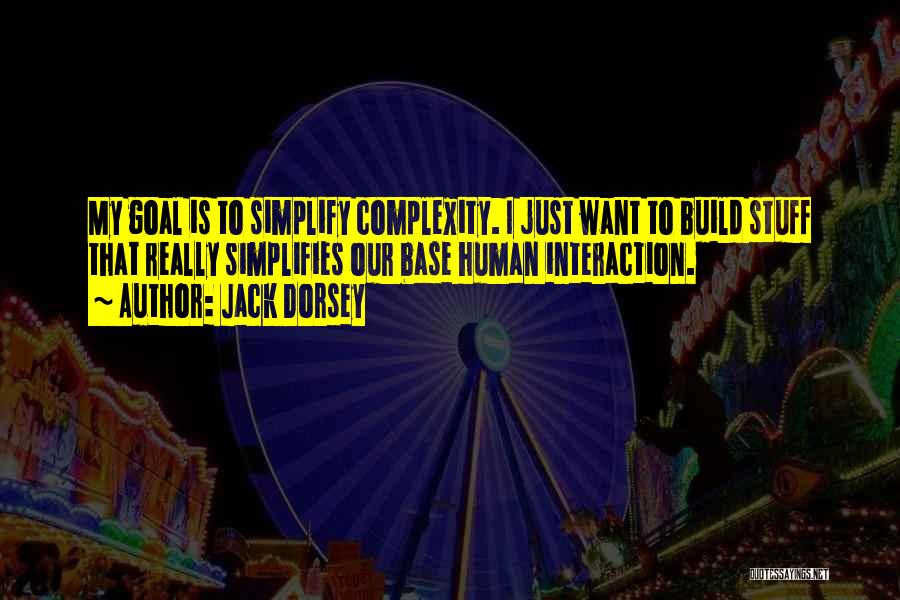 Jack Dorsey Quotes: My Goal Is To Simplify Complexity. I Just Want To Build Stuff That Really Simplifies Our Base Human Interaction.