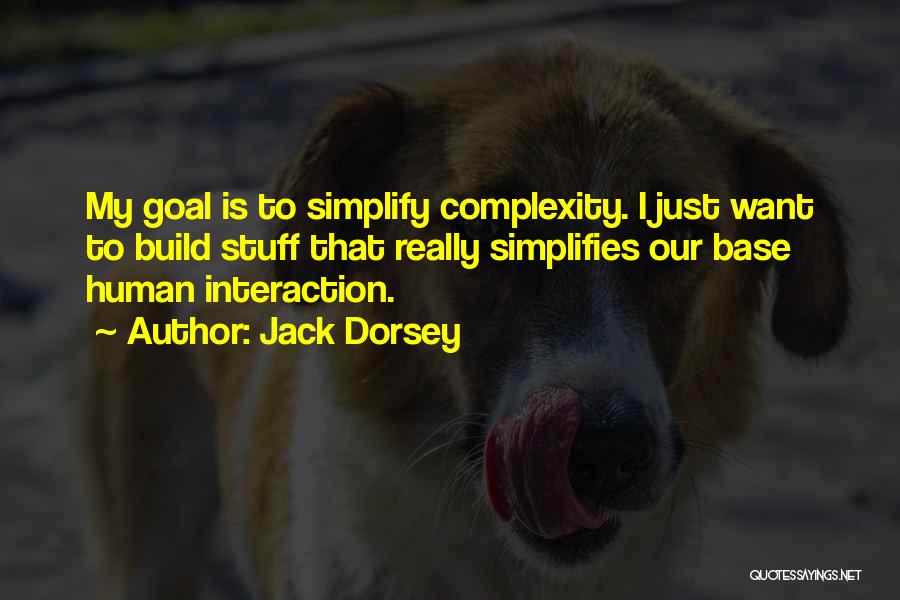 Jack Dorsey Quotes: My Goal Is To Simplify Complexity. I Just Want To Build Stuff That Really Simplifies Our Base Human Interaction.