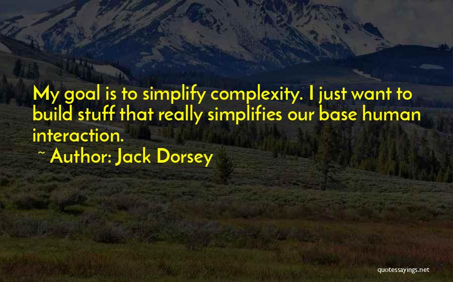 Jack Dorsey Quotes: My Goal Is To Simplify Complexity. I Just Want To Build Stuff That Really Simplifies Our Base Human Interaction.