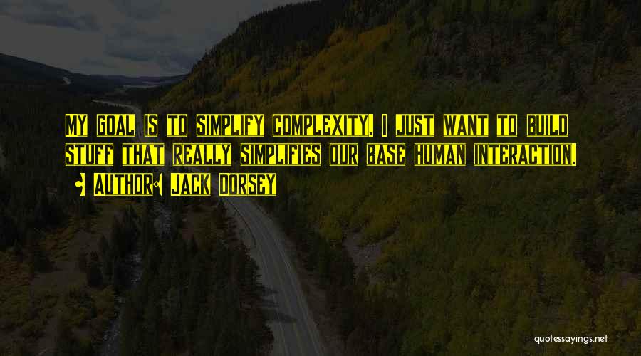 Jack Dorsey Quotes: My Goal Is To Simplify Complexity. I Just Want To Build Stuff That Really Simplifies Our Base Human Interaction.