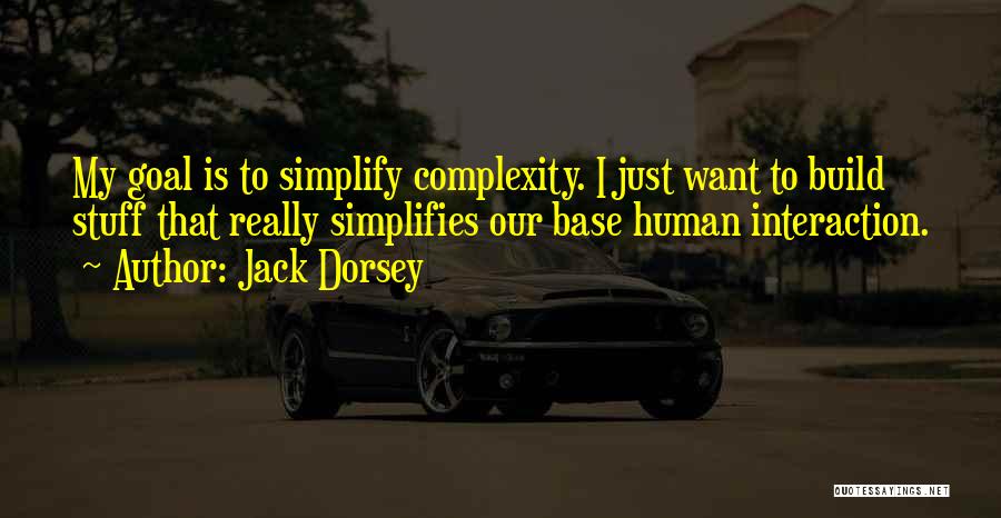 Jack Dorsey Quotes: My Goal Is To Simplify Complexity. I Just Want To Build Stuff That Really Simplifies Our Base Human Interaction.