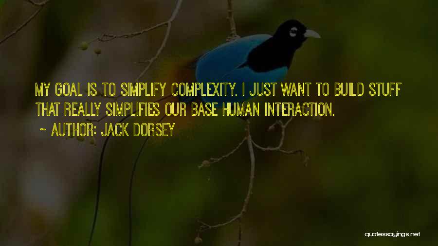 Jack Dorsey Quotes: My Goal Is To Simplify Complexity. I Just Want To Build Stuff That Really Simplifies Our Base Human Interaction.