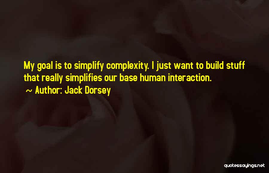 Jack Dorsey Quotes: My Goal Is To Simplify Complexity. I Just Want To Build Stuff That Really Simplifies Our Base Human Interaction.