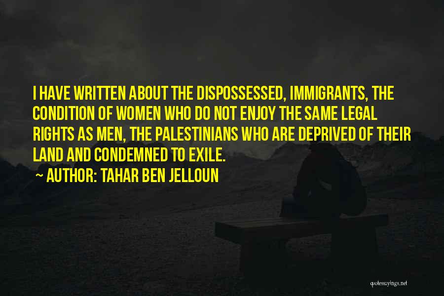 Tahar Ben Jelloun Quotes: I Have Written About The Dispossessed, Immigrants, The Condition Of Women Who Do Not Enjoy The Same Legal Rights As