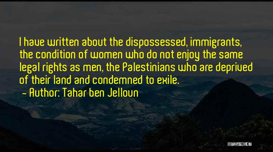 Tahar Ben Jelloun Quotes: I Have Written About The Dispossessed, Immigrants, The Condition Of Women Who Do Not Enjoy The Same Legal Rights As