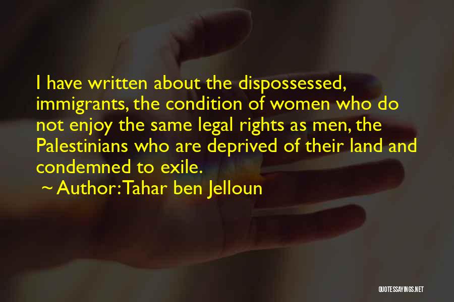 Tahar Ben Jelloun Quotes: I Have Written About The Dispossessed, Immigrants, The Condition Of Women Who Do Not Enjoy The Same Legal Rights As