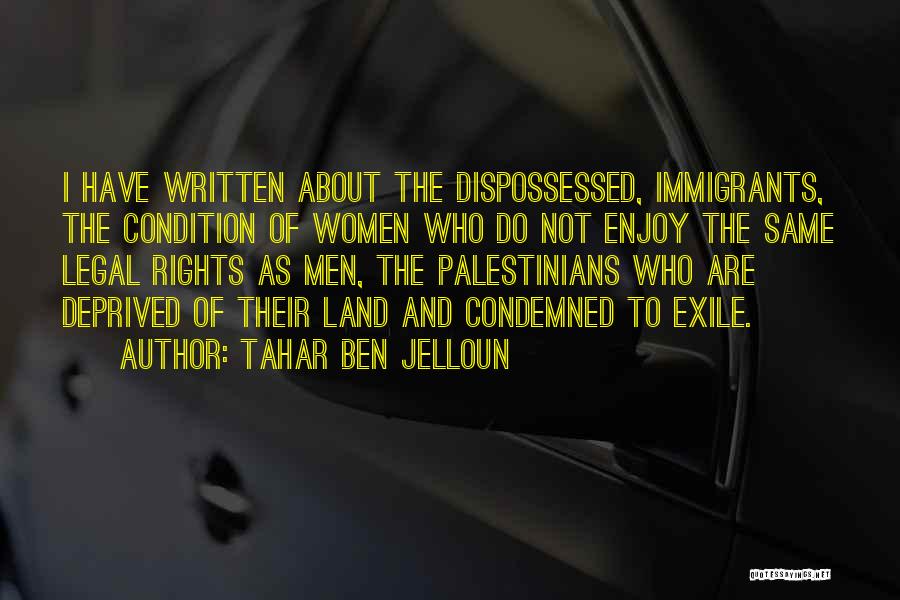 Tahar Ben Jelloun Quotes: I Have Written About The Dispossessed, Immigrants, The Condition Of Women Who Do Not Enjoy The Same Legal Rights As