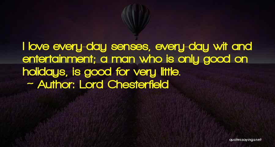 Lord Chesterfield Quotes: I Love Every-day Senses, Every-day Wit And Entertainment; A Man Who Is Only Good On Holidays, Is Good For Very