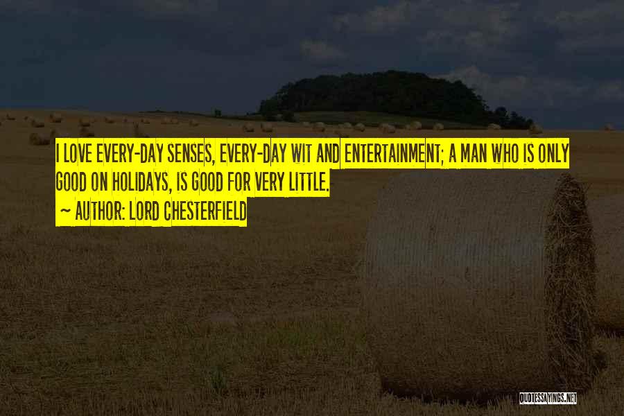 Lord Chesterfield Quotes: I Love Every-day Senses, Every-day Wit And Entertainment; A Man Who Is Only Good On Holidays, Is Good For Very