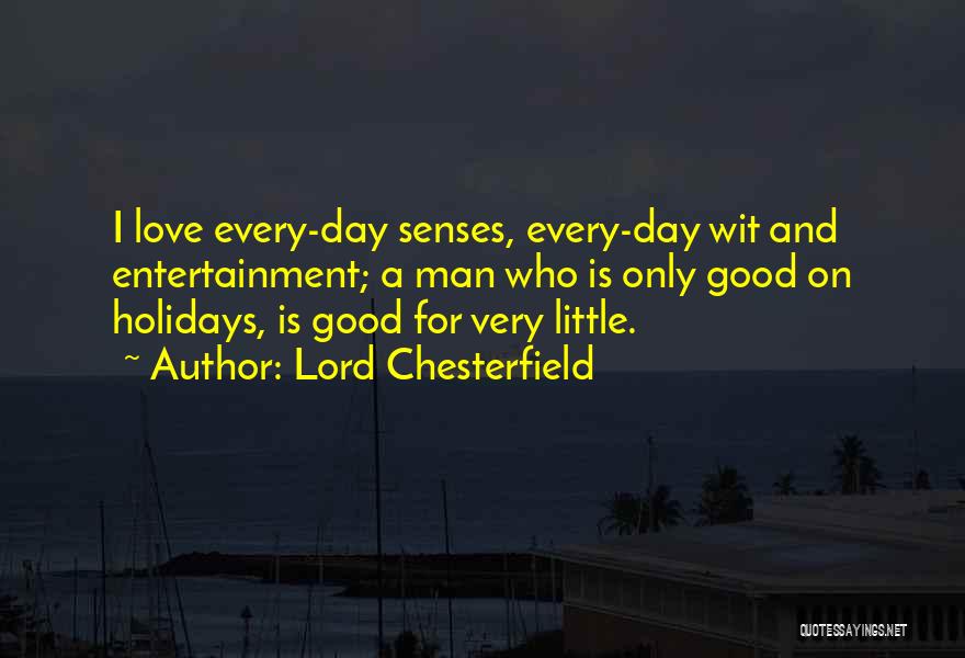 Lord Chesterfield Quotes: I Love Every-day Senses, Every-day Wit And Entertainment; A Man Who Is Only Good On Holidays, Is Good For Very