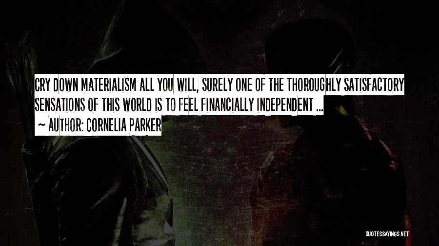 Cornelia Parker Quotes: Cry Down Materialism All You Will, Surely One Of The Thoroughly Satisfactory Sensations Of This World Is To Feel Financially