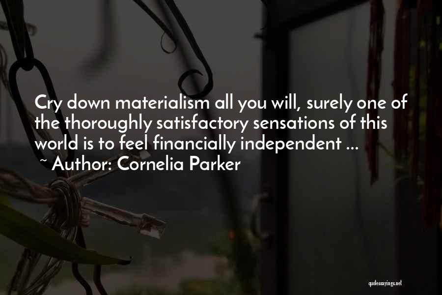 Cornelia Parker Quotes: Cry Down Materialism All You Will, Surely One Of The Thoroughly Satisfactory Sensations Of This World Is To Feel Financially