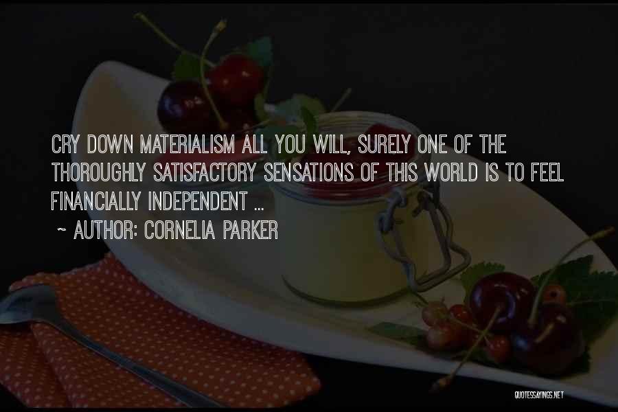 Cornelia Parker Quotes: Cry Down Materialism All You Will, Surely One Of The Thoroughly Satisfactory Sensations Of This World Is To Feel Financially