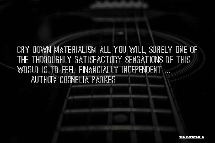 Cornelia Parker Quotes: Cry Down Materialism All You Will, Surely One Of The Thoroughly Satisfactory Sensations Of This World Is To Feel Financially