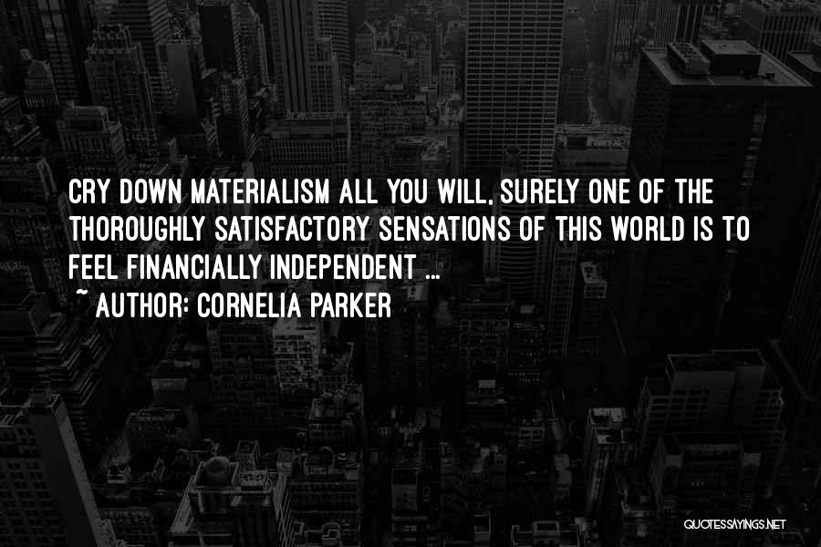 Cornelia Parker Quotes: Cry Down Materialism All You Will, Surely One Of The Thoroughly Satisfactory Sensations Of This World Is To Feel Financially