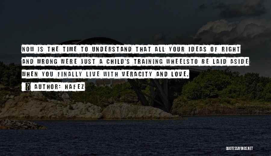 Hafez Quotes: Now Is The Time To Understand That All Your Ideas Of Right And Wrong Were Just A Child's Training Wheelsto