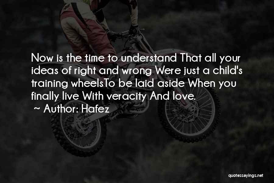Hafez Quotes: Now Is The Time To Understand That All Your Ideas Of Right And Wrong Were Just A Child's Training Wheelsto