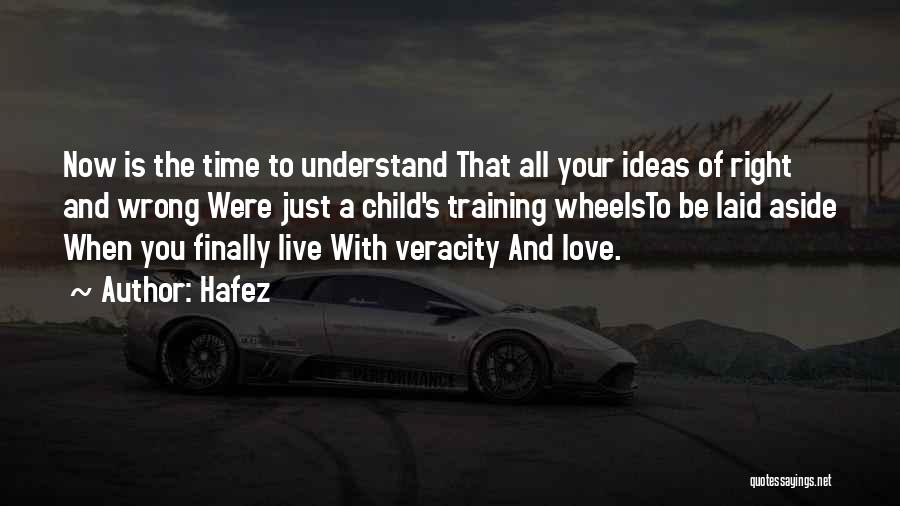 Hafez Quotes: Now Is The Time To Understand That All Your Ideas Of Right And Wrong Were Just A Child's Training Wheelsto