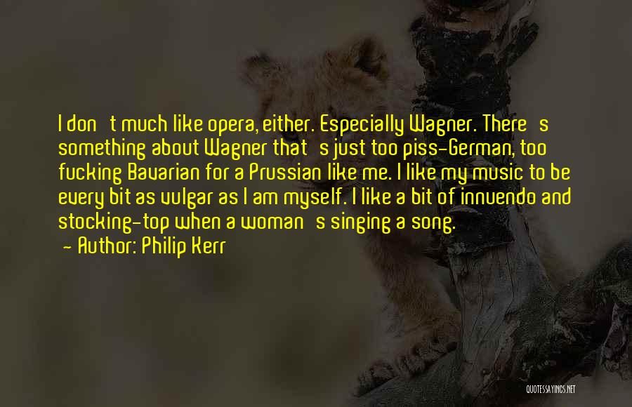 Philip Kerr Quotes: I Don't Much Like Opera, Either. Especially Wagner. There's Something About Wagner That's Just Too Piss-german, Too Fucking Bavarian For