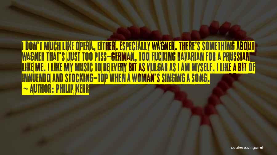 Philip Kerr Quotes: I Don't Much Like Opera, Either. Especially Wagner. There's Something About Wagner That's Just Too Piss-german, Too Fucking Bavarian For