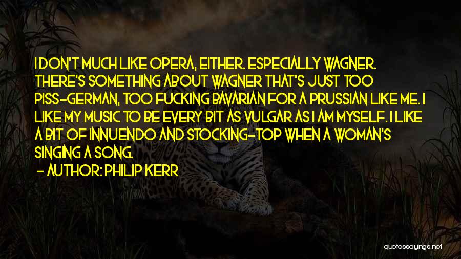 Philip Kerr Quotes: I Don't Much Like Opera, Either. Especially Wagner. There's Something About Wagner That's Just Too Piss-german, Too Fucking Bavarian For