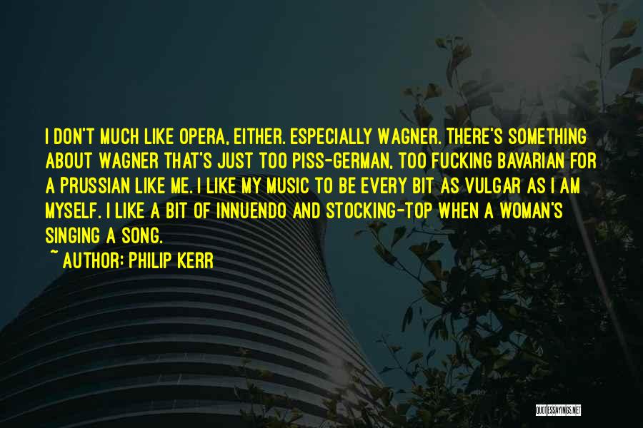 Philip Kerr Quotes: I Don't Much Like Opera, Either. Especially Wagner. There's Something About Wagner That's Just Too Piss-german, Too Fucking Bavarian For