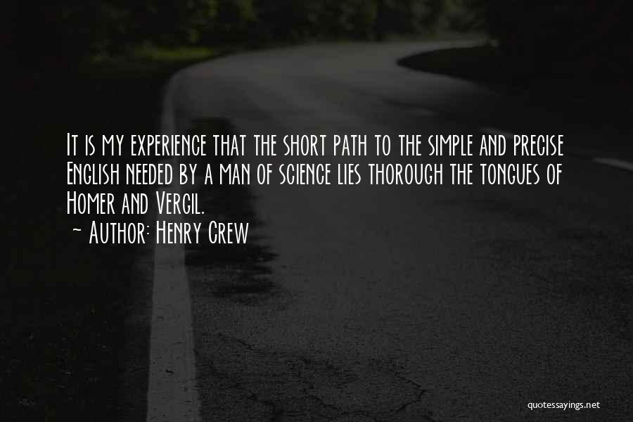 Henry Crew Quotes: It Is My Experience That The Short Path To The Simple And Precise English Needed By A Man Of Science