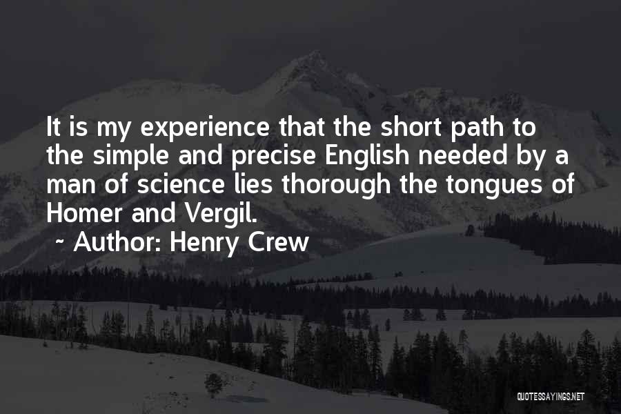 Henry Crew Quotes: It Is My Experience That The Short Path To The Simple And Precise English Needed By A Man Of Science