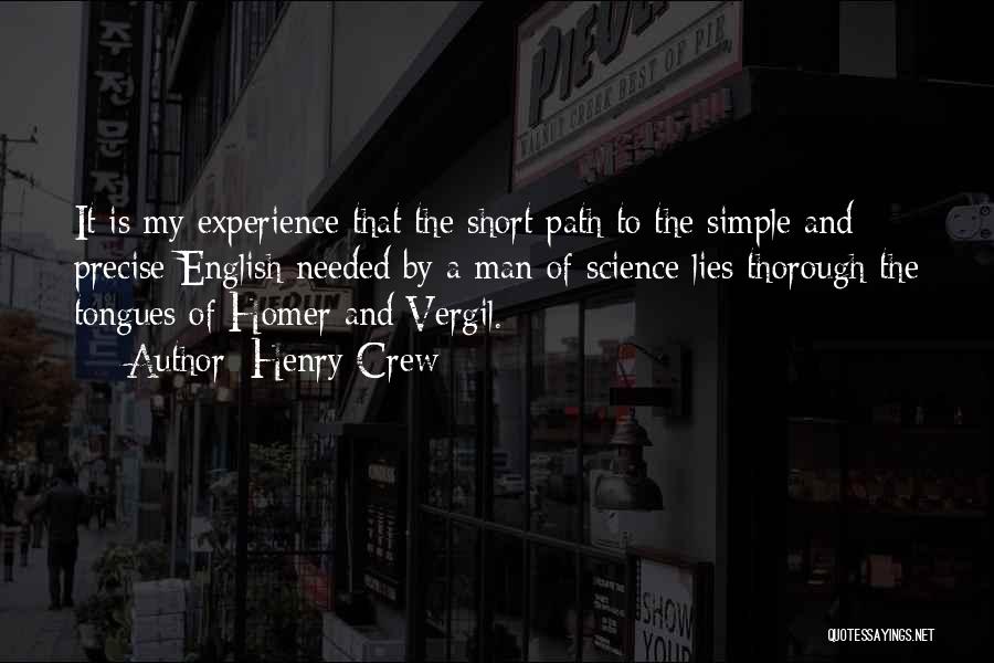 Henry Crew Quotes: It Is My Experience That The Short Path To The Simple And Precise English Needed By A Man Of Science