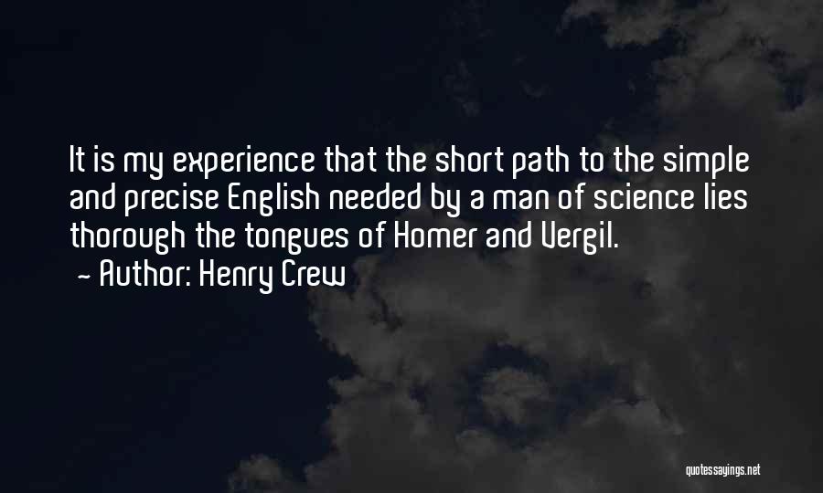 Henry Crew Quotes: It Is My Experience That The Short Path To The Simple And Precise English Needed By A Man Of Science