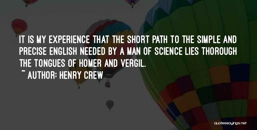 Henry Crew Quotes: It Is My Experience That The Short Path To The Simple And Precise English Needed By A Man Of Science