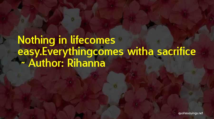 Rihanna Quotes: Nothing In Lifecomes Easy.everythingcomes Witha Sacrifice