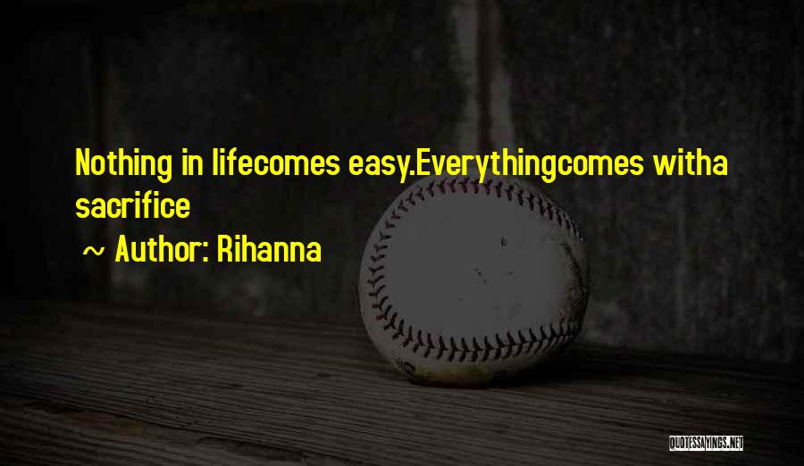 Rihanna Quotes: Nothing In Lifecomes Easy.everythingcomes Witha Sacrifice