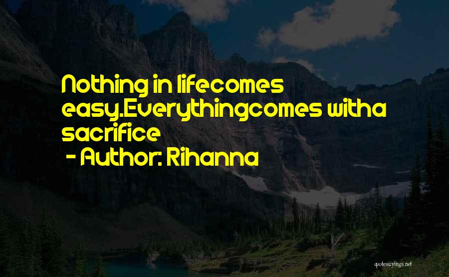 Rihanna Quotes: Nothing In Lifecomes Easy.everythingcomes Witha Sacrifice