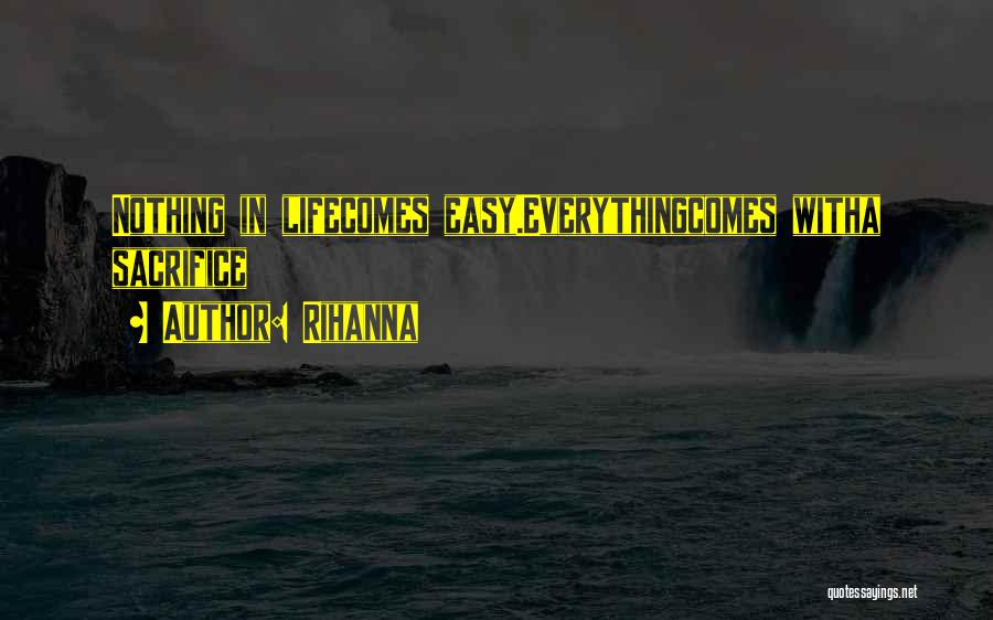 Rihanna Quotes: Nothing In Lifecomes Easy.everythingcomes Witha Sacrifice