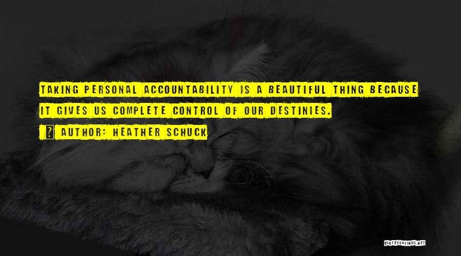 Heather Schuck Quotes: Taking Personal Accountability Is A Beautiful Thing Because It Gives Us Complete Control Of Our Destinies.