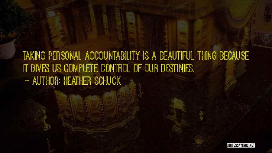 Heather Schuck Quotes: Taking Personal Accountability Is A Beautiful Thing Because It Gives Us Complete Control Of Our Destinies.