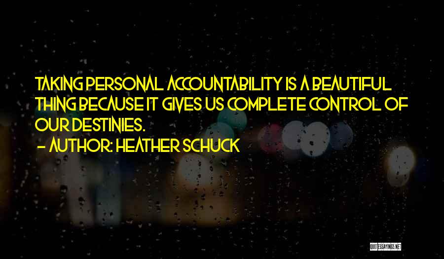 Heather Schuck Quotes: Taking Personal Accountability Is A Beautiful Thing Because It Gives Us Complete Control Of Our Destinies.