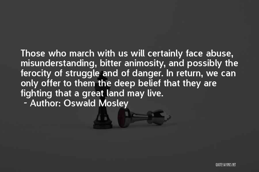 Oswald Mosley Quotes: Those Who March With Us Will Certainly Face Abuse, Misunderstanding, Bitter Animosity, And Possibly The Ferocity Of Struggle And Of