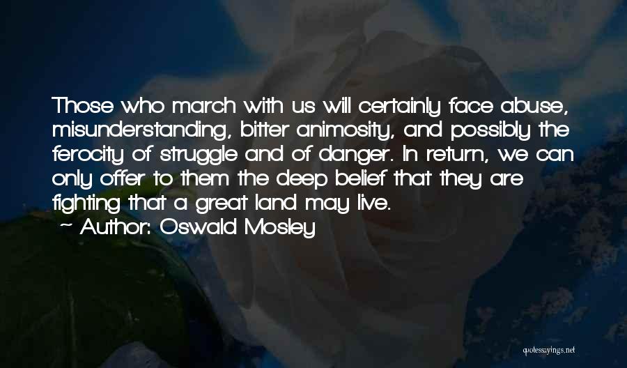 Oswald Mosley Quotes: Those Who March With Us Will Certainly Face Abuse, Misunderstanding, Bitter Animosity, And Possibly The Ferocity Of Struggle And Of